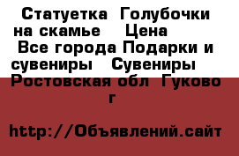 Статуетка “Голубочки на скамье“ › Цена ­ 200 - Все города Подарки и сувениры » Сувениры   . Ростовская обл.,Гуково г.